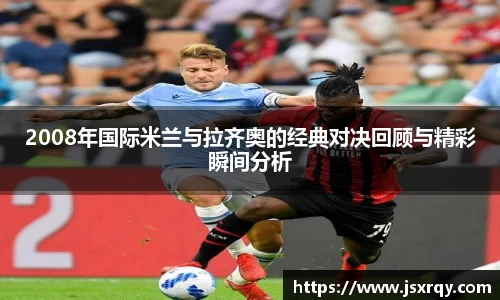 2008年国际米兰与拉齐奥的经典对决回顾与精彩瞬间分析